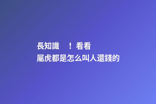 長知識！看看屬虎都是怎么叫人還錢的
